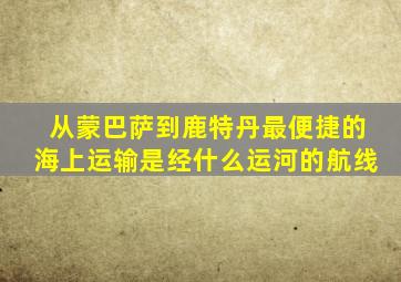 从蒙巴萨到鹿特丹最便捷的海上运输是经什么运河的航线