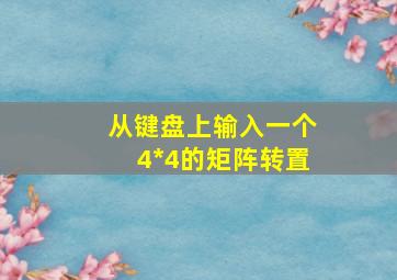 从键盘上输入一个4*4的矩阵转置