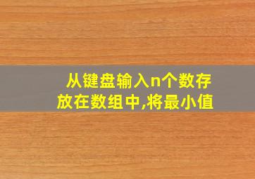 从键盘输入n个数存放在数组中,将最小值