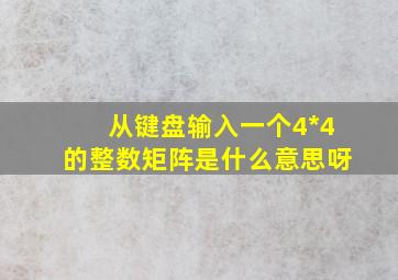 从键盘输入一个4*4的整数矩阵是什么意思呀