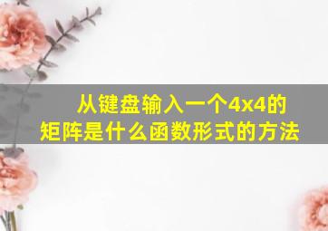 从键盘输入一个4x4的矩阵是什么函数形式的方法