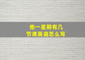 他一星期有几节课英语怎么写