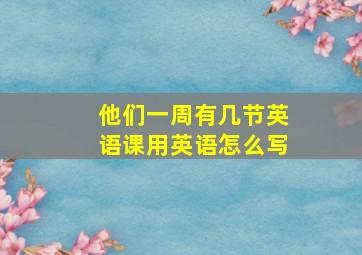 他们一周有几节英语课用英语怎么写