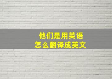 他们是用英语怎么翻译成英文