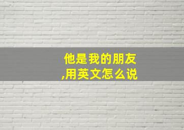 他是我的朋友,用英文怎么说