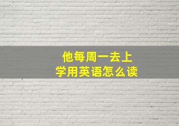 他每周一去上学用英语怎么读