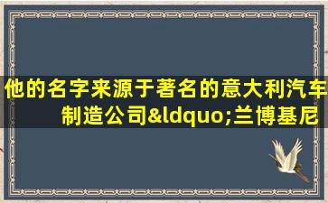 他的名字来源于著名的意大利汽车制造公司“兰博基尼”