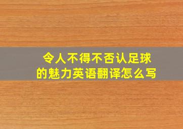 令人不得不否认足球的魅力英语翻译怎么写