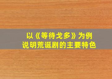 以《等待戈多》为例说明荒诞剧的主要特色