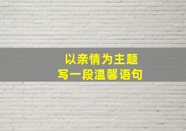 以亲情为主题写一段温馨语句