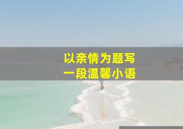 以亲情为题写一段温馨小语