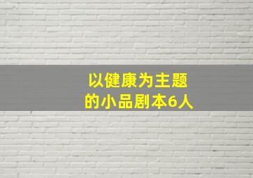 以健康为主题的小品剧本6人