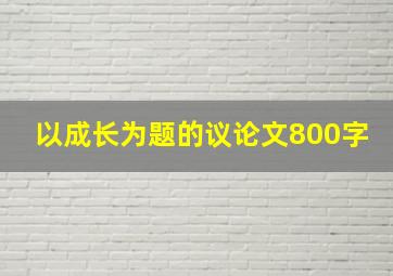 以成长为题的议论文800字