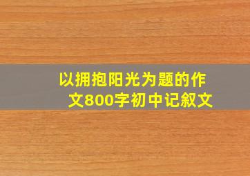 以拥抱阳光为题的作文800字初中记叙文