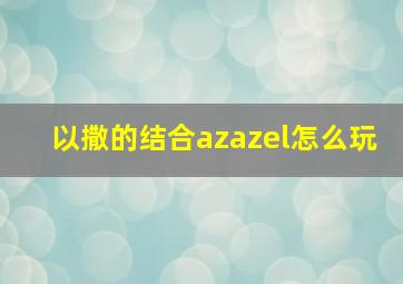 以撒的结合azazel怎么玩