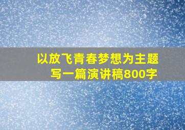 以放飞青春梦想为主题写一篇演讲稿800字