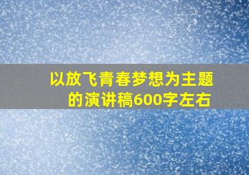 以放飞青春梦想为主题的演讲稿600字左右