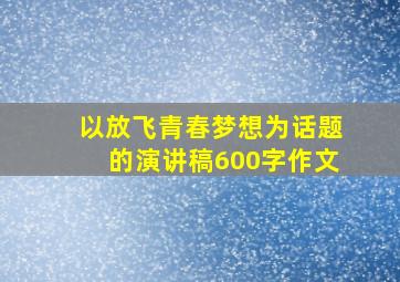 以放飞青春梦想为话题的演讲稿600字作文