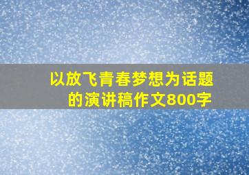 以放飞青春梦想为话题的演讲稿作文800字