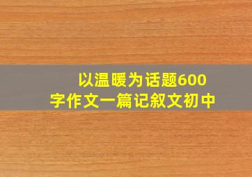 以温暖为话题600字作文一篇记叙文初中