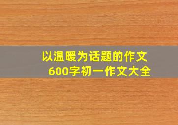 以温暖为话题的作文600字初一作文大全