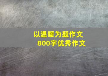 以温暖为题作文800字优秀作文