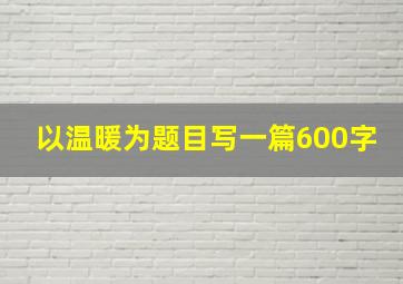 以温暖为题目写一篇600字