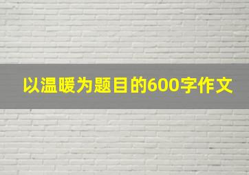 以温暖为题目的600字作文