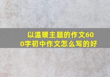 以温暖主题的作文600字初中作文怎么写的好