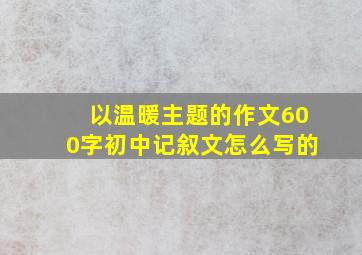 以温暖主题的作文600字初中记叙文怎么写的