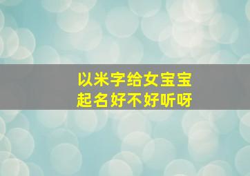 以米字给女宝宝起名好不好听呀