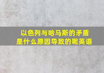 以色列与哈马斯的矛盾是什么原因导致的呢英语