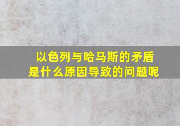 以色列与哈马斯的矛盾是什么原因导致的问题呢