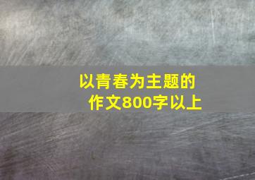 以青春为主题的作文800字以上