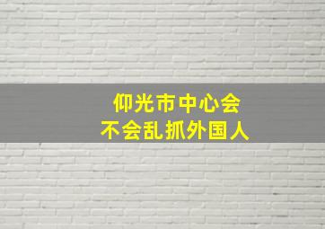 仰光市中心会不会乱抓外国人