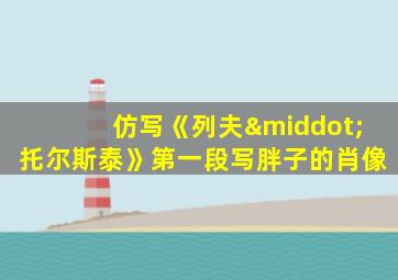 仿写《列夫·托尔斯泰》第一段写胖子的肖像