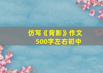 仿写《背影》作文500字左右初中