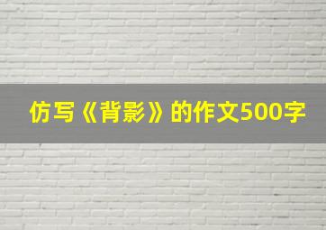 仿写《背影》的作文500字