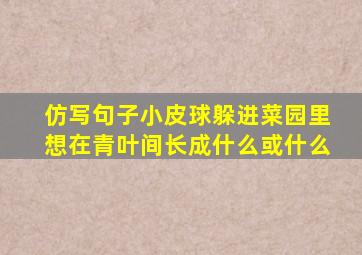 仿写句子小皮球躲进菜园里想在青叶间长成什么或什么