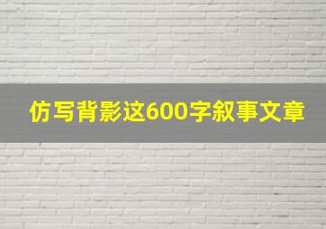 仿写背影这600字叙事文章