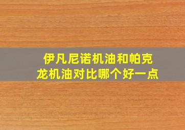 伊凡尼诺机油和帕克龙机油对比哪个好一点