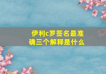 伊利c罗签名最准确三个解释是什么