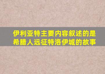 伊利亚特主要内容叙述的是希腊人远征特洛伊城的故事