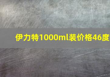 伊力特1000ml装价格46度