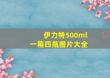 伊力特500ml一箱四瓶图片大全