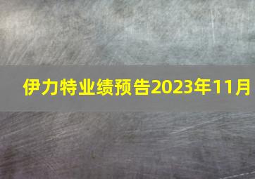 伊力特业绩预告2023年11月