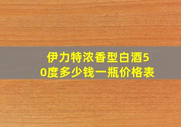 伊力特浓香型白酒50度多少钱一瓶价格表