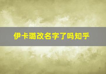 伊卡璐改名字了吗知乎