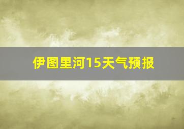 伊图里河15天气预报