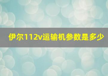 伊尔112v运输机参数是多少